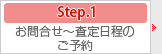 step.1 お問合わせ～査定日程のご予約